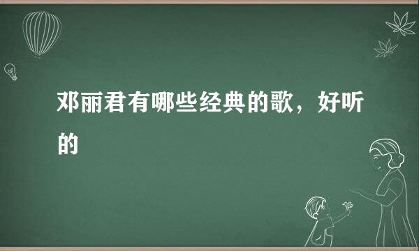 邓丽君有哪些经典的歌，好听的