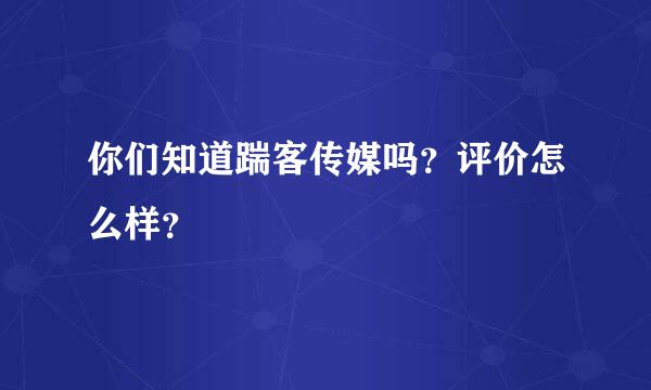 你们知道踹客传媒吗？评价怎么样？