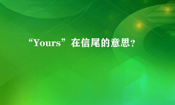 “Yours”在信尾的意思？