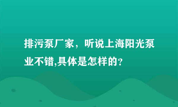 排污泵厂家，听说上海阳光泵业不错,具体是怎样的？