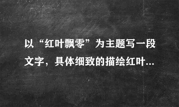 以“红叶飘零”为主题写一段文字，具体细致的描绘红叶飘零的过程，不少于80字