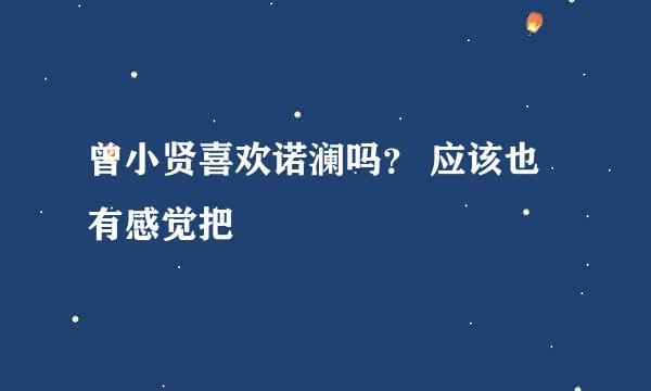 曾小贤喜欢诺澜吗？ 应该也有感觉把