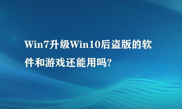 Win7升级Win10后盗版的软件和游戏还能用吗?