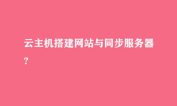 云主机搭建网站与同步服务器?