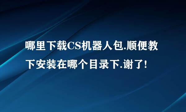 哪里下载CS机器人包.顺便教下安装在哪个目录下.谢了!