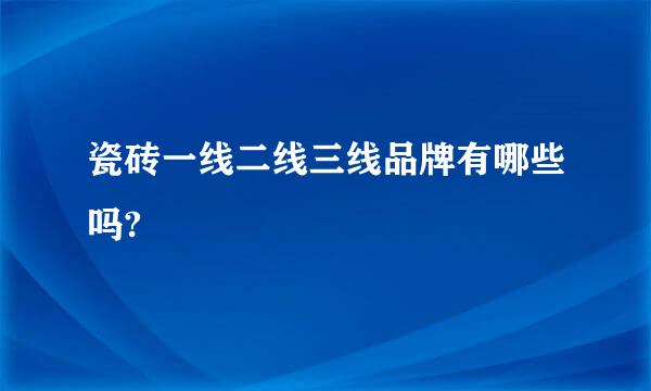 瓷砖一线二线三线品牌有哪些吗?