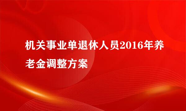 机关事业单退休人员2016年养老金调整方案