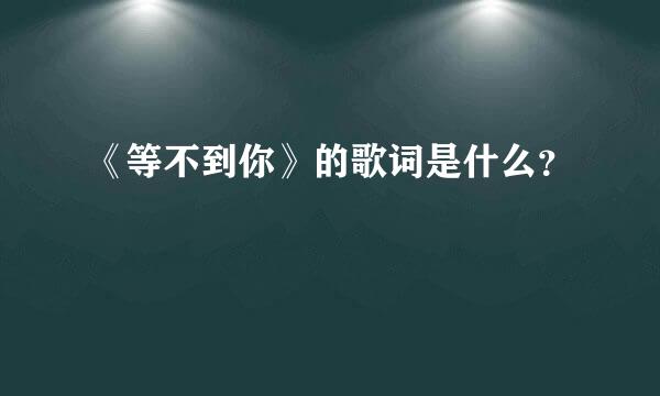 《等不到你》的歌词是什么？