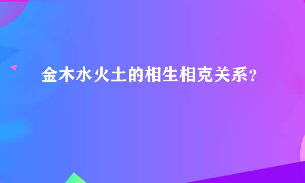 金木水火土的相生相克关系？