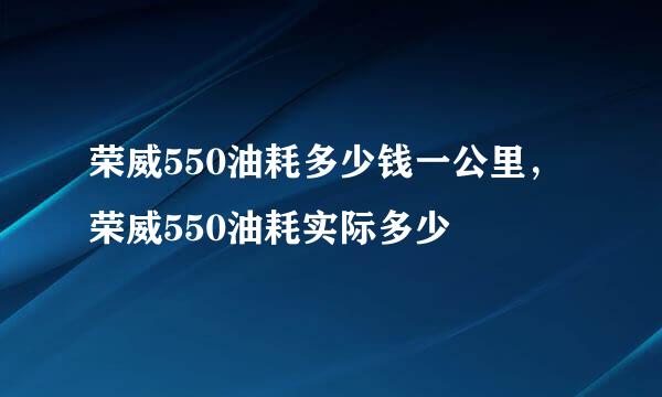 荣威550油耗多少钱一公里，荣威550油耗实际多少