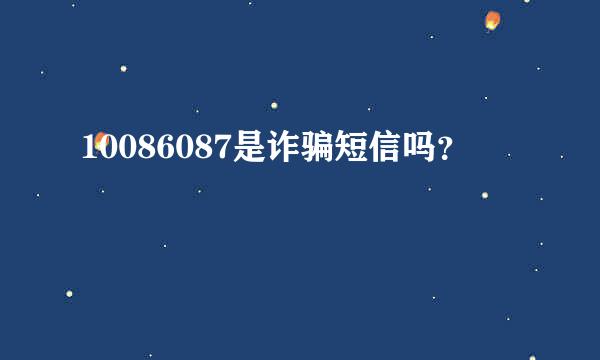 10086087是诈骗短信吗？