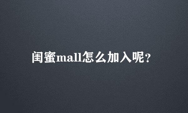 闺蜜mall怎么加入呢？