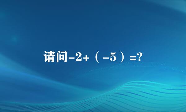 请问-2+（-5）=?