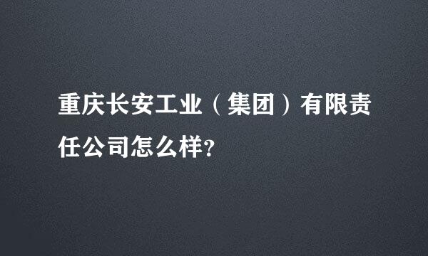 重庆长安工业（集团）有限责任公司怎么样？