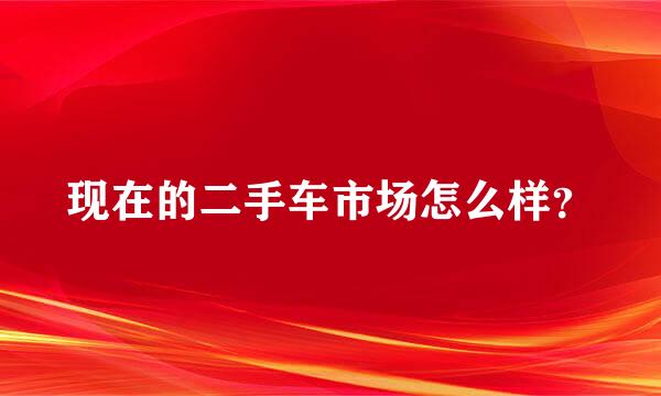 现在的二手车市场怎么样？