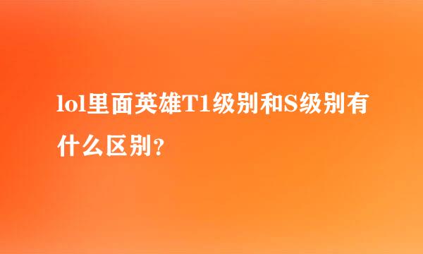 lol里面英雄T1级别和S级别有什么区别？