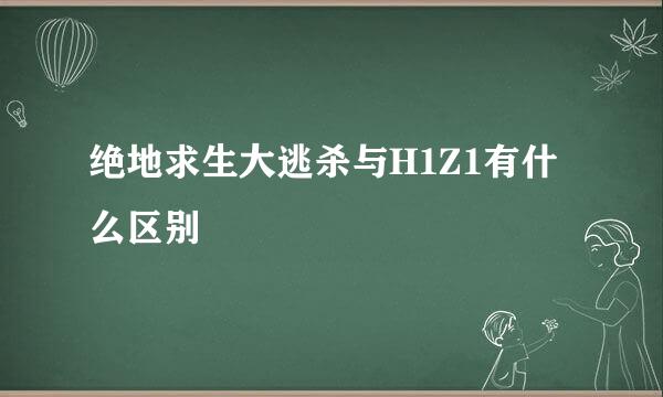 绝地求生大逃杀与H1Z1有什么区别