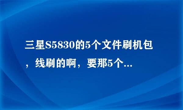 三星S5830的5个文件刷机包，线刷的啊，要那5个文件才行 三星S5830的5个文件刷机包，线刷的啊，要那5个