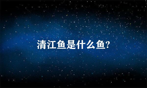 清江鱼是什么鱼?