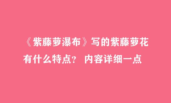 《紫藤萝瀑布》写的紫藤萝花有什么特点？ 内容详细一点