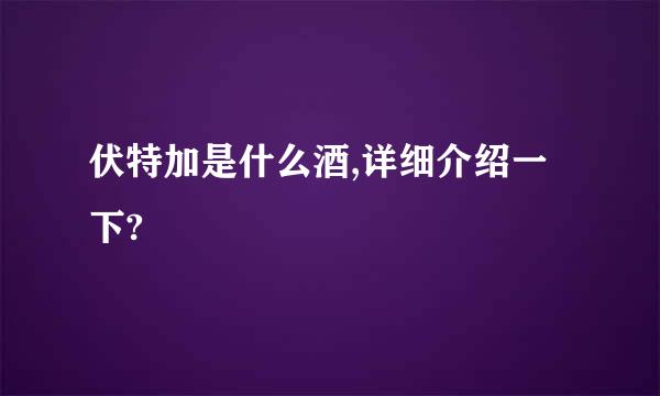 伏特加是什么酒,详细介绍一下?