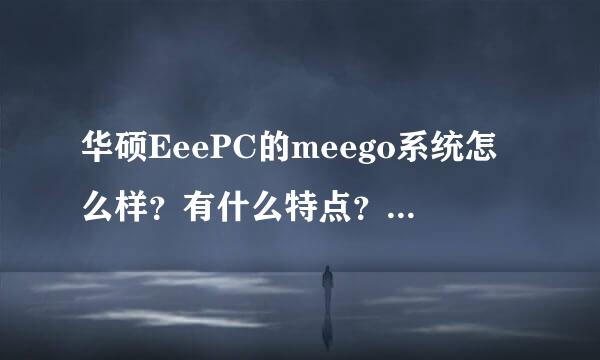 华硕EeePC的meego系统怎么样？有什么特点？有什么操作技巧和注意事项？