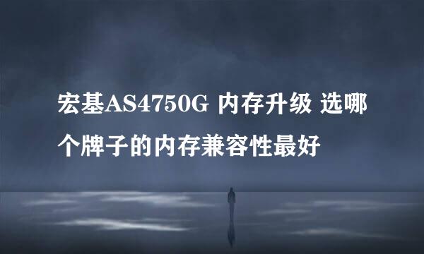 宏基AS4750G 内存升级 选哪个牌子的内存兼容性最好