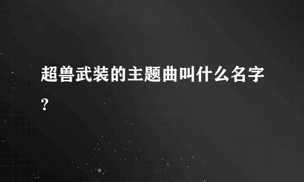 超兽武装的主题曲叫什么名字?