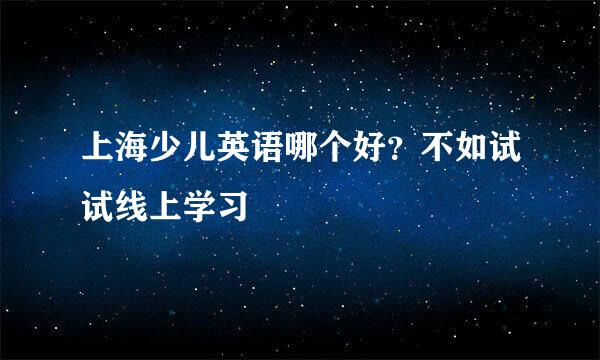 上海少儿英语哪个好？不如试试线上学习