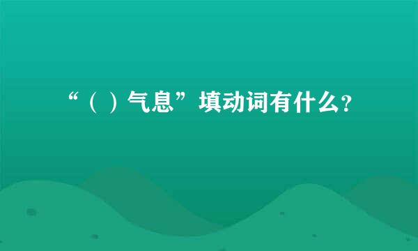 “（）气息”填动词有什么？