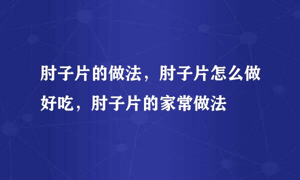 肘子片的做法，肘子片怎么做好吃，肘子片的家常做法