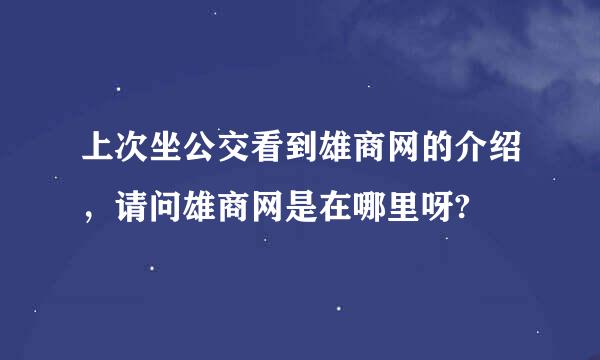 上次坐公交看到雄商网的介绍，请问雄商网是在哪里呀?