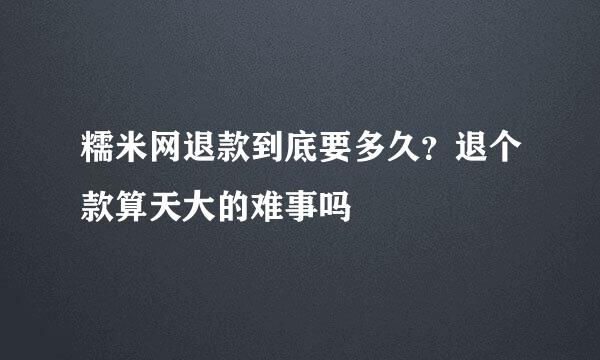 糯米网退款到底要多久？退个款算天大的难事吗