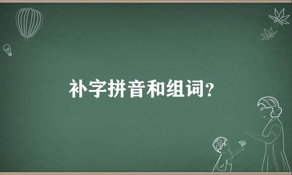 补字拼音和组词？