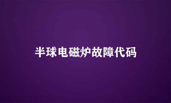 半球电磁炉故障代码