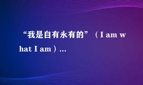 “我是自有永有的”（I am what I am）怎么理解？