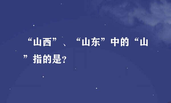 “山西”、“山东”中的“山”指的是？