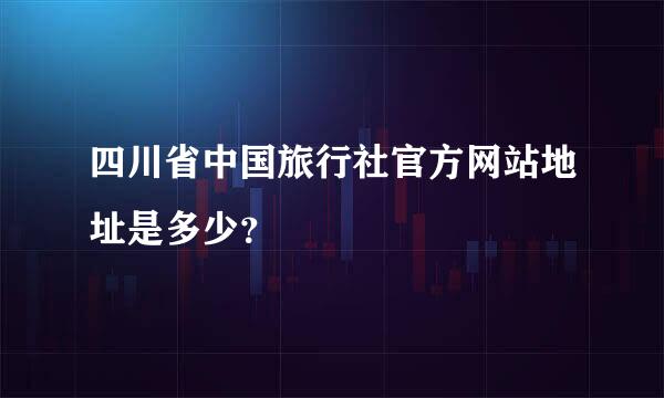 四川省中国旅行社官方网站地址是多少？