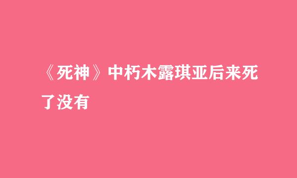 《死神》中朽木露琪亚后来死了没有