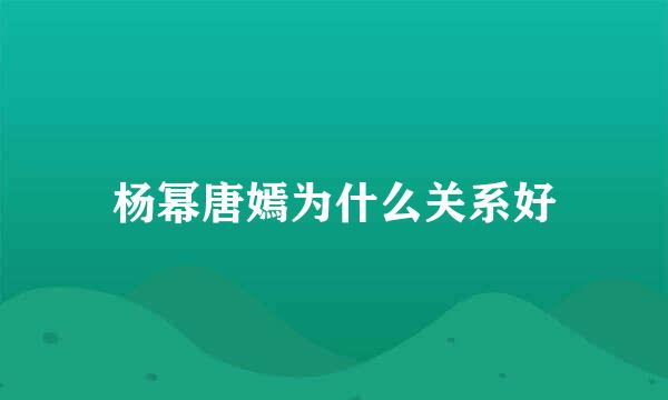 杨幂唐嫣为什么关系好