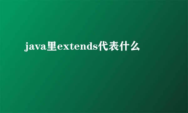 java里extends代表什么