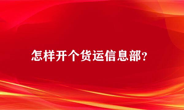 怎样开个货运信息部？