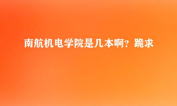 南航机电学院是几本啊？跪求