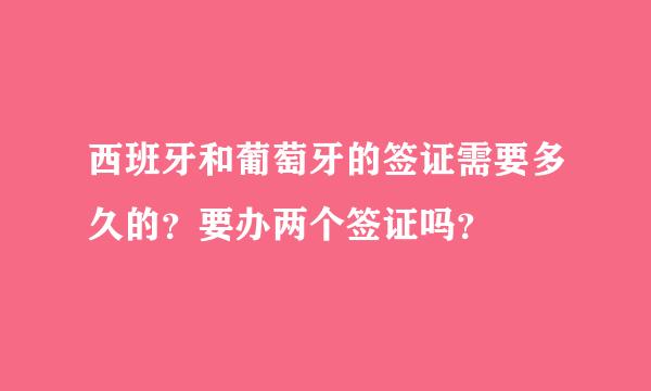 西班牙和葡萄牙的签证需要多久的？要办两个签证吗？