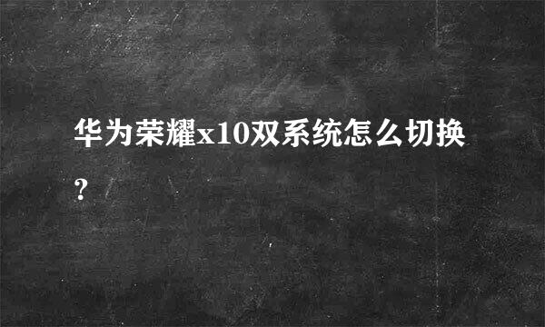 华为荣耀x10双系统怎么切换？