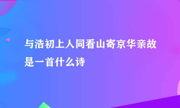 与浩初上人同看山寄京华亲故是一首什么诗