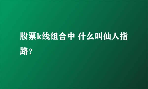 股票k线组合中 什么叫仙人指路？