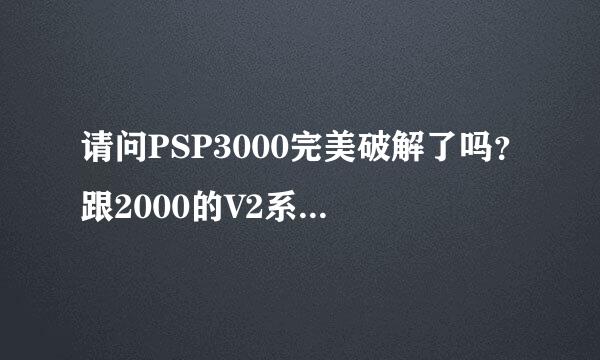 请问PSP3000完美破解了吗？跟2000的V2系统一样吗？