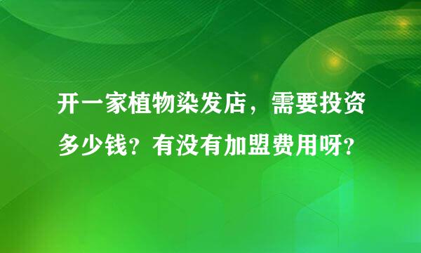 开一家植物染发店，需要投资多少钱？有没有加盟费用呀？