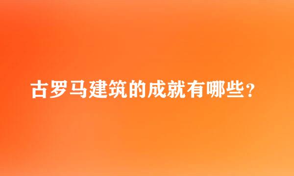 古罗马建筑的成就有哪些？